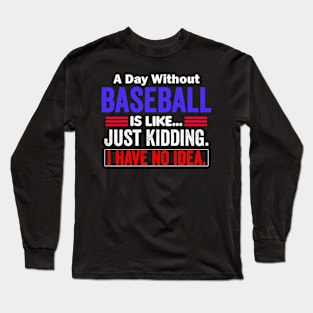 A Day Without Baseball is Like..Just Kidding I Have No Idea Long Sleeve T-Shirt